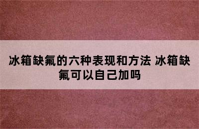 冰箱缺氟的六种表现和方法 冰箱缺氟可以自己加吗